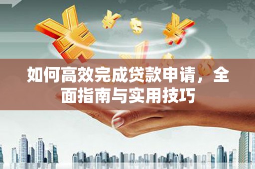 木垒如何高效完成贷款申请，全面指南与实用技巧