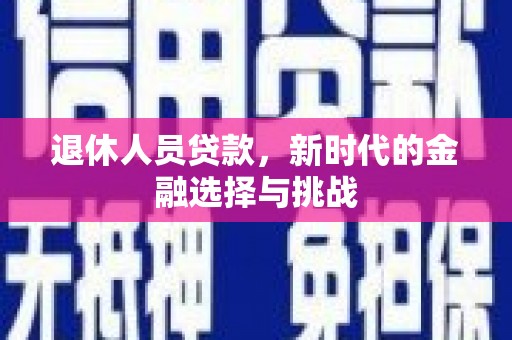 木垒退休人员贷款，新时代的金融选择与挑战