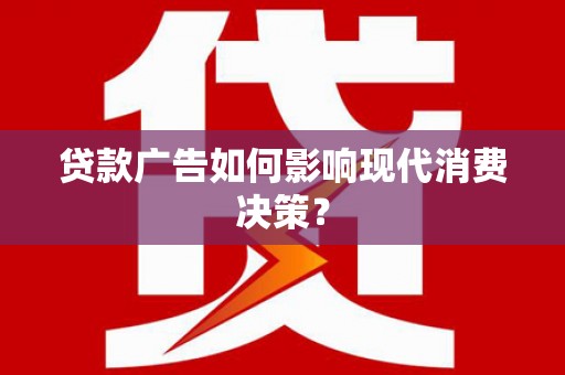木垒贷款广告如何影响现代消费决策？