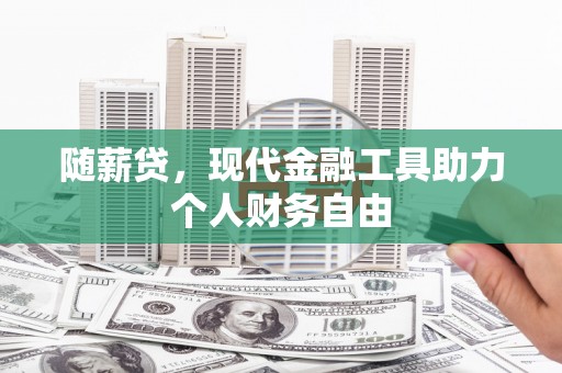 木垒随薪贷，现代金融工具助力个人财务自由