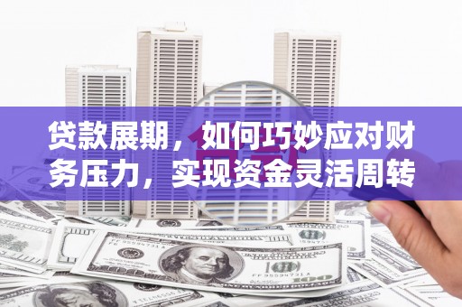 木垒贷款展期，如何巧妙应对财务压力，实现资金灵活周转