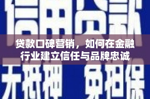 木垒贷款口碑营销，如何在金融行业建立信任与品牌忠诚