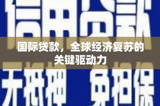 木垒国际贷款，全球经济复苏的关键驱动力