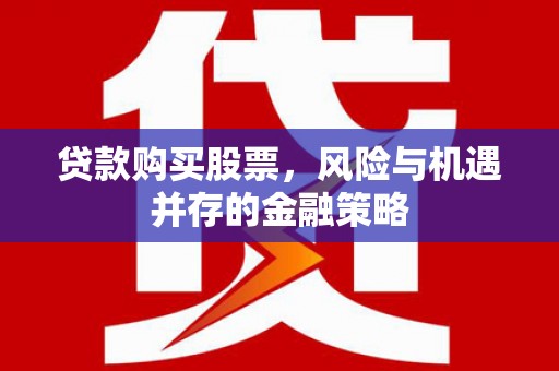 木垒贷款购买股票，风险与机遇并存的金融策略