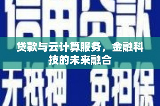 木垒贷款与云计算服务，金融科技的未来融合