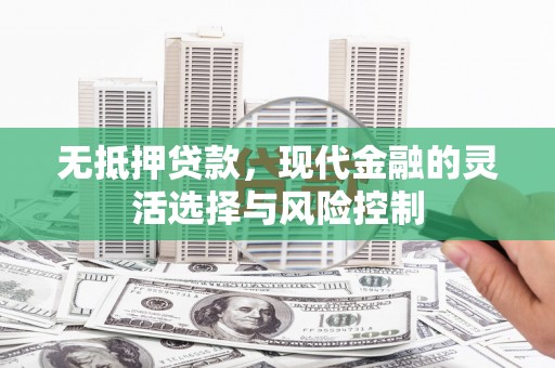 木垒无抵押贷款，现代金融的灵活选择与风险控制