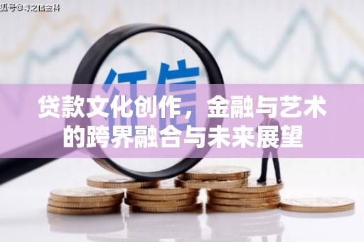 木垒贷款文化创作，金融与艺术的跨界融合与未来展望