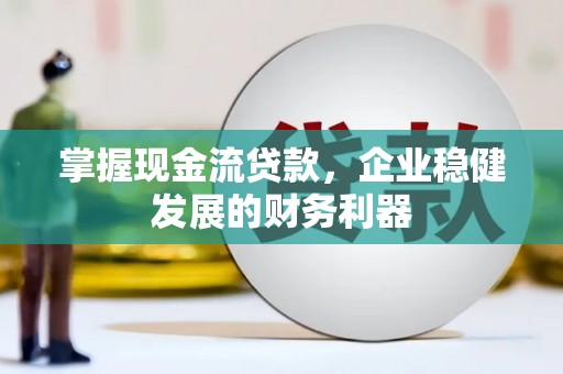 木垒掌握现金流贷款，企业稳健发展的财务利器