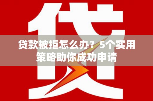 木垒贷款被拒怎么办？5个实用策略助你成功申请