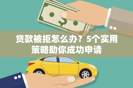 木垒贷款被拒怎么办？5个实用策略助你成功申请