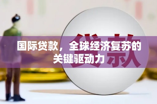 木垒国际贷款，全球经济复苏的关键驱动力