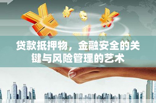 木垒贷款抵押物，金融安全的关键与风险管理的艺术