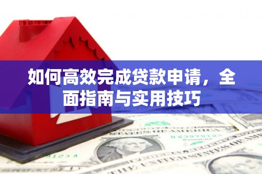 木垒如何高效完成贷款申请，全面指南与实用技巧