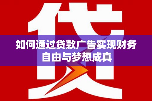 木垒如何通过贷款广告实现财务自由与梦想成真