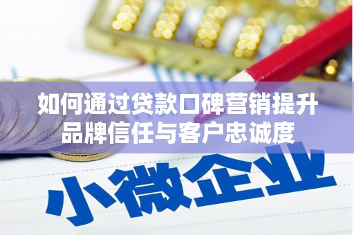 木垒如何通过贷款口碑营销提升品牌信任与客户忠诚度