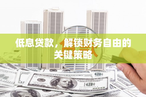 木垒低息贷款，解锁财务自由的关键策略