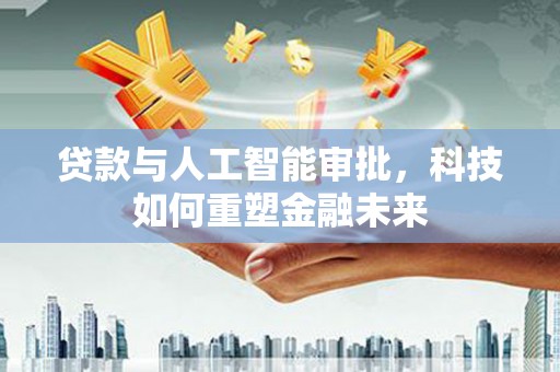 木垒贷款与人工智能审批，科技如何重塑金融未来