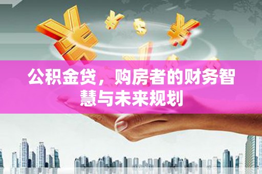 木垒公积金贷，购房者的财务智慧与未来规划