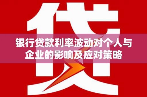木垒银行贷款利率波动对个人与企业的影响及应对策略