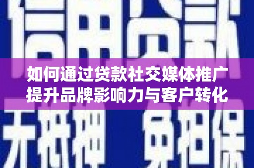 木垒如何通过贷款社交媒体推广提升品牌影响力与客户转化率