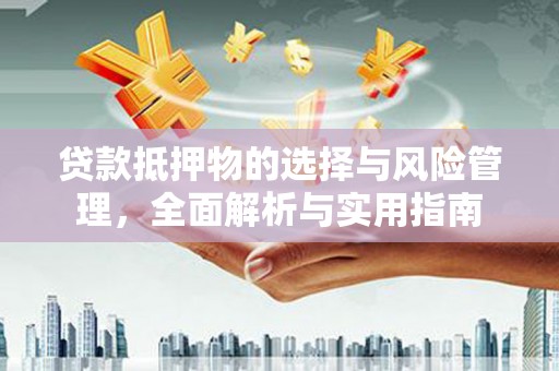 木垒贷款抵押物的选择与风险管理，全面解析与实用指南