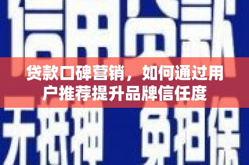 木垒贷款口碑营销，如何通过用户推荐提升品牌信任度
