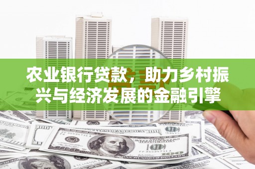 木垒农业银行贷款，助力乡村振兴与经济发展的金融引擎