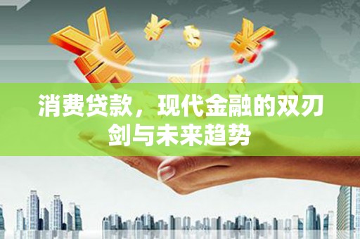 木垒消费贷款，现代金融的双刃剑与未来趋势