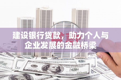 木垒建设银行贷款，助力个人与企业发展的金融桥梁