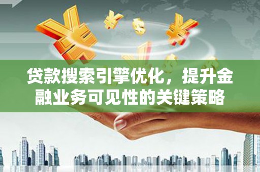 木垒贷款搜索引擎优化，提升金融业务可见性的关键策略