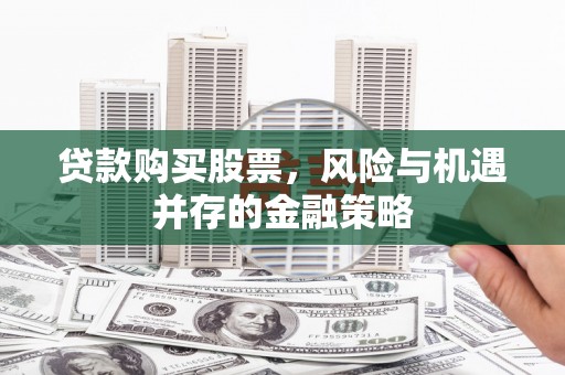 木垒贷款购买股票，风险与机遇并存的金融策略