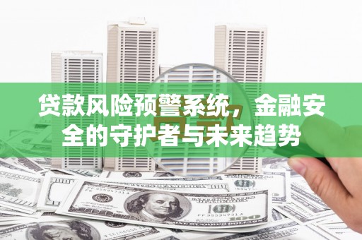 木垒贷款风险预警系统，金融安全的守护者与未来趋势