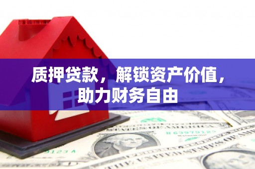 木垒质押贷款，解锁资产价值，助力财务自由