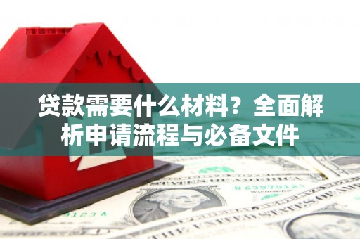 木垒贷款需要什么材料？全面解析申请流程与必备文件
