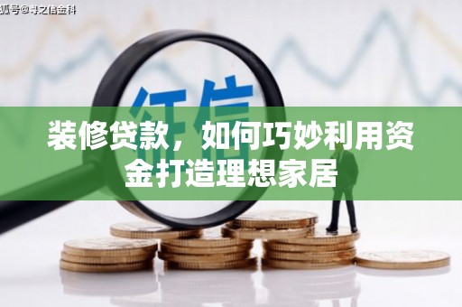 木垒装修贷款，如何巧妙利用资金打造理想家居