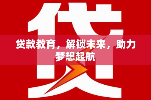 木垒贷款教育，解锁未来，助力梦想起航