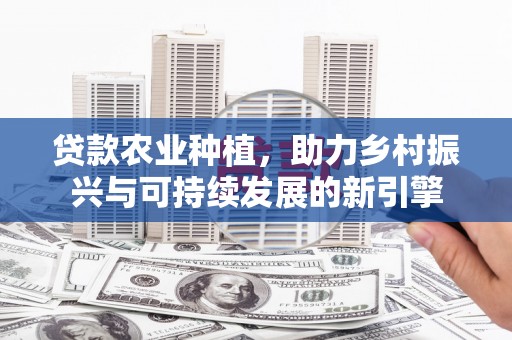 木垒贷款农业种植，助力乡村振兴与可持续发展的新引擎