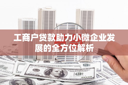 木垒工商户贷款助力小微企业发展的全方位解析