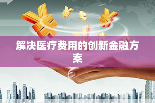 木垒解决医疗费用的创新金融方案