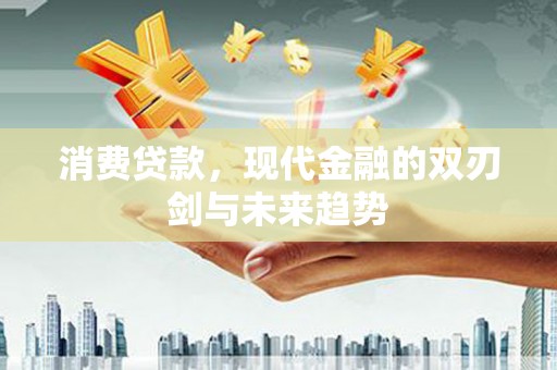 木垒消费贷款，现代金融的双刃剑与未来趋势