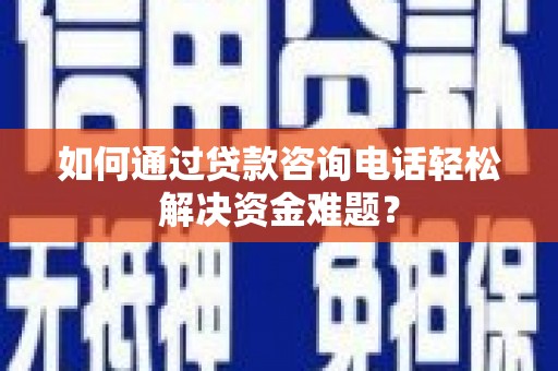 木垒如何通过贷款咨询电话轻松解决资金难题？