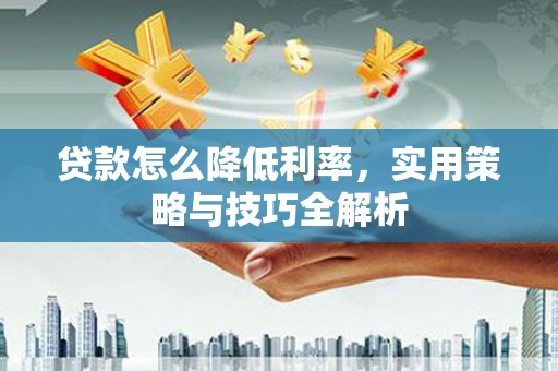 木垒贷款怎么降低利率，实用策略与技巧全解析