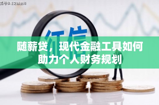 木垒随薪贷，现代金融工具如何助力个人财务规划