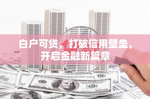 木垒白户可贷，打破信用壁垒，开启金融新篇章