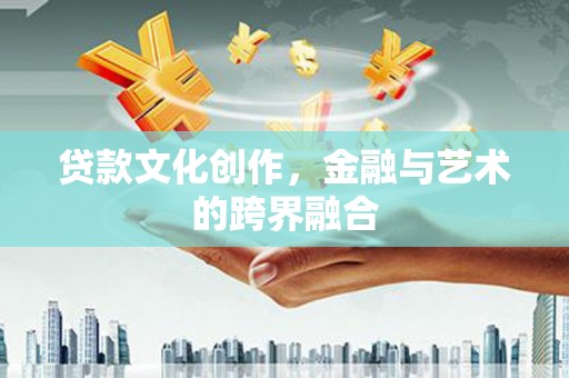 木垒贷款文化创作，金融与艺术的跨界融合