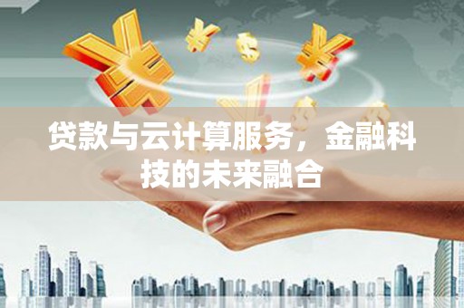 木垒贷款与云计算服务，金融科技的未来融合