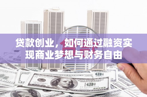 木垒贷款创业，如何通过融资实现商业梦想与财务自由