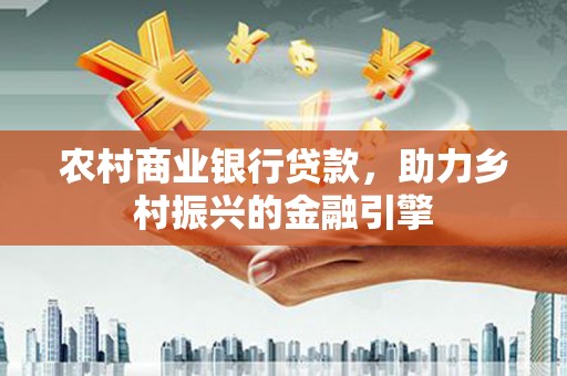 木垒农村商业银行贷款，助力乡村振兴的金融引擎