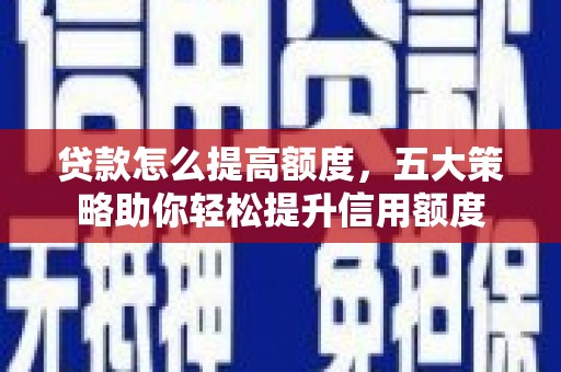 木垒贷款怎么提高额度，五大策略助你轻松提升信用额度