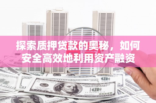 木垒探索质押贷款的奥秘，如何安全高效地利用资产融资